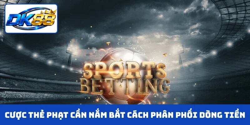 Cược thẻ phạt cần nắm bắt cách phân phối dòng tiền