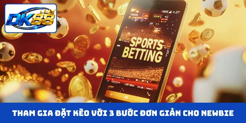 Tham gia đặt kèo với 3 bước đơn giản cho newbie
