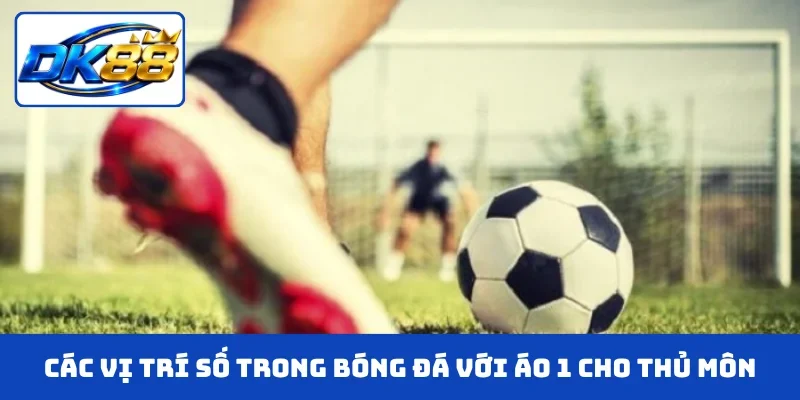Các vị trí số trong bóng đá với áo 1 cho thủ môn