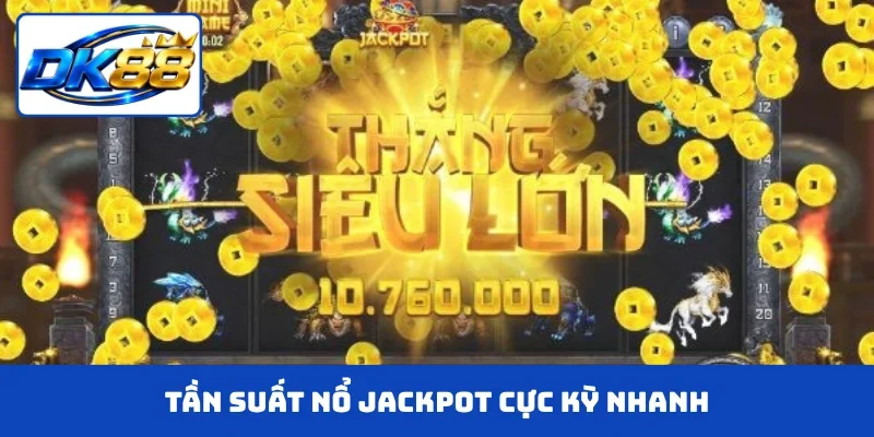 Tần suất nổ Jackpot cực kỳ nhanh