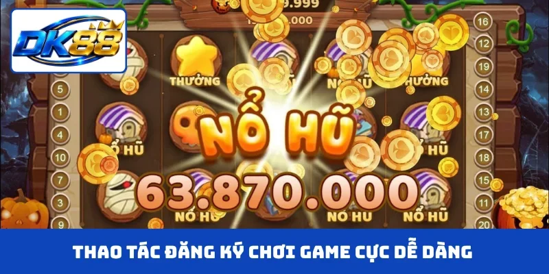 Thao tác đăng ký chơi game cực dễ dàng