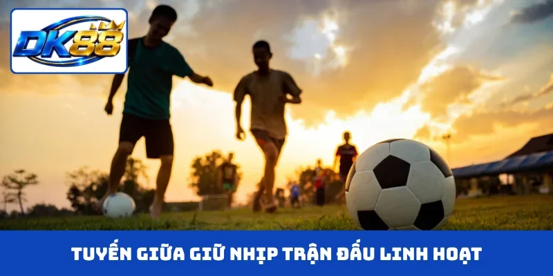 Tuyến giữa giữ nhịp trận đấu linh hoạt
